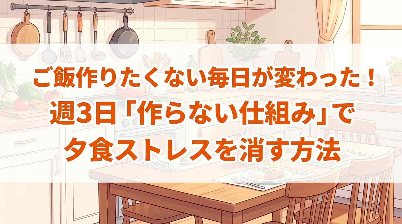 ご飯作りたくない毎日が変わった！週3日「作らない仕組み」で夕食ストレスが消す方法