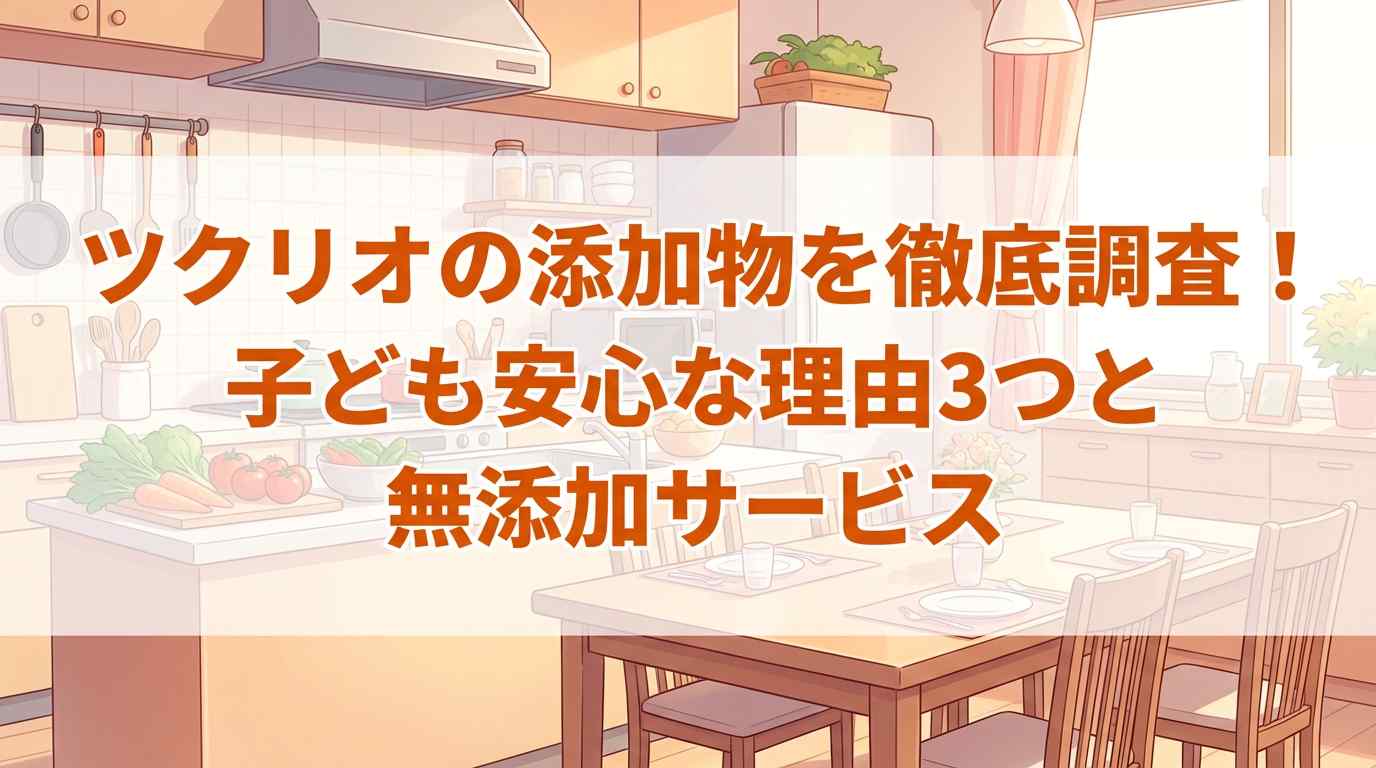 ツクリオ（旧つくりおき.jp）の添加物を徹底調査！子どもに安心な理由3つと無添加サービスも紹介