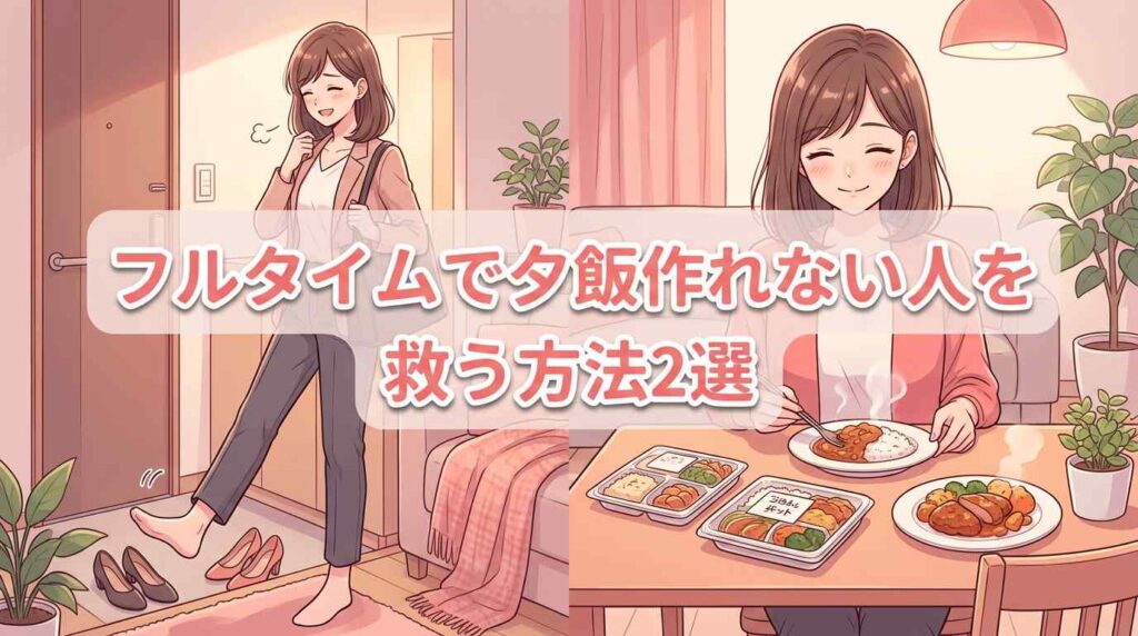 フルタイムで夕飯作れない人を救う方法2選！家族で囲む手料理どっちを選ぶ？