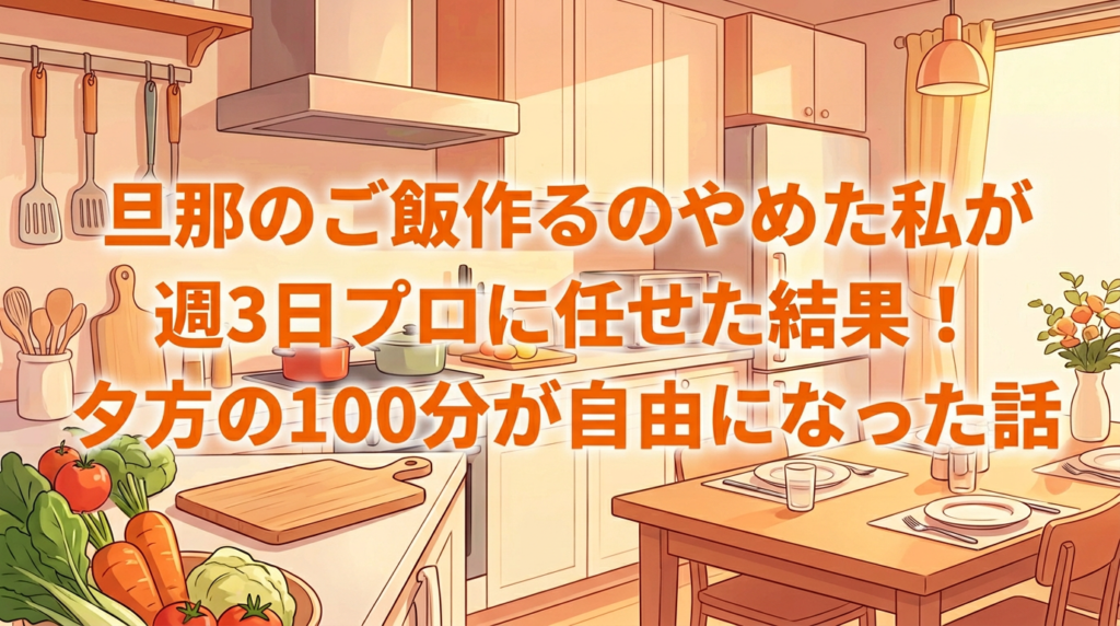 旦那のご飯作るのやめた私が週3日プロに任せた結果！夕方の100分が自由になった話