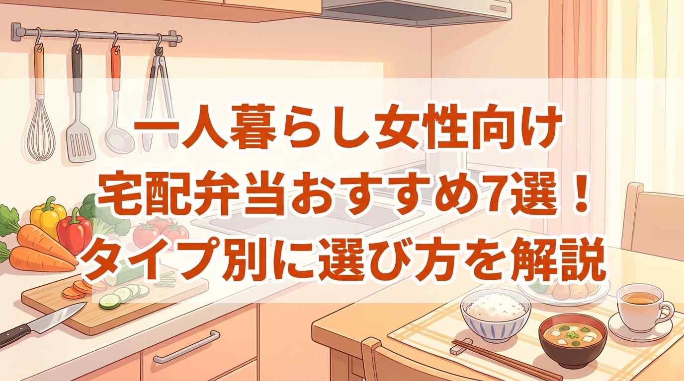 【一人暮らし女性向け】宅配弁当おすすめ7選！タイプ別に選び方を解説