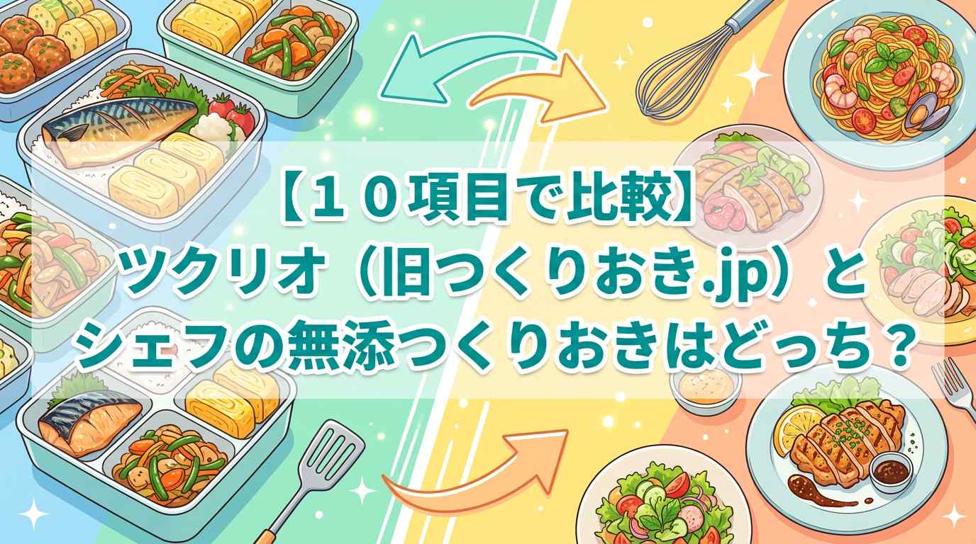 【10項目で比較】ツクリオ（旧つくりおき.jp）とシェフの無添つくりおきはどっち？選び方と違いを紹介