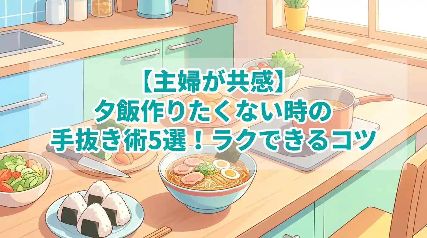 【主婦が共感】夕飯作りたくない時の手抜き術5選!ラクできるコツ