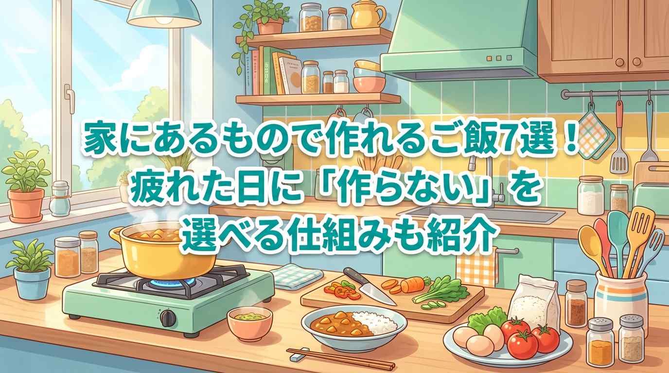 家にあるもので作れるご飯7選！疲れた日に「作らない」を選べる仕組み2つも紹介
