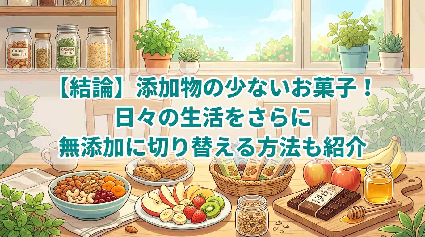 【結論】添加物の少ないお菓子10選！日々の生活をさらに無添加に切り替える方法も紹介
