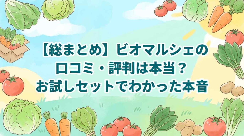 【総まとめ】ビオマルシェの口コミ・評判は本当？お試しセットでわかった本音5つ