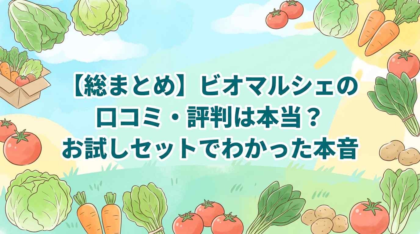 【総まとめ】ビオマルシェの口コミ・評判は本当？お試しセットでわかった本音5つ