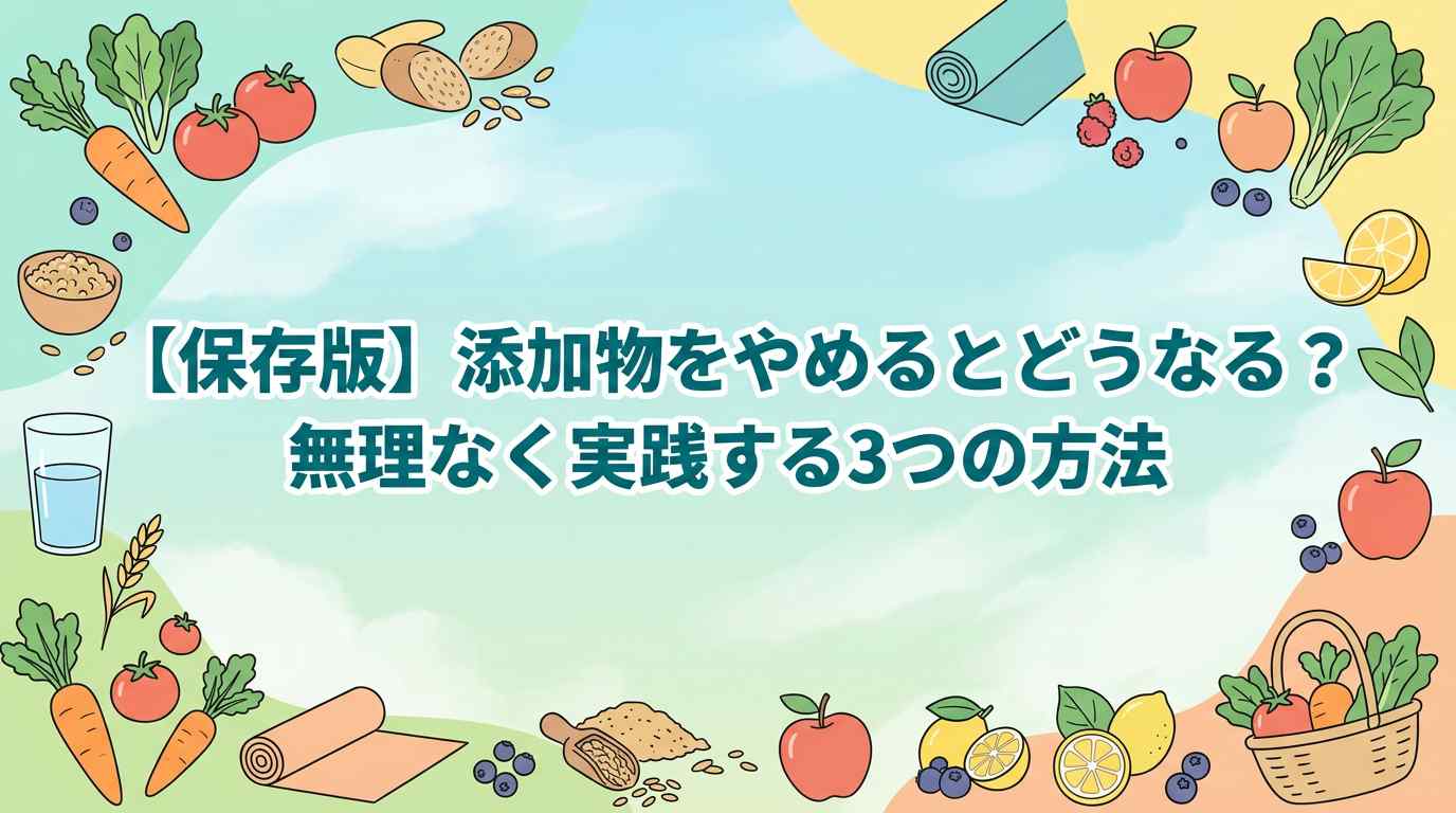 【保存版】添加物をやめるとどうなる？無理なく実践する3つの方法